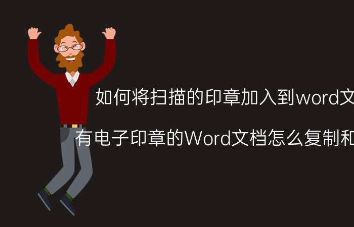 如何将扫描的印章加入到word文档 有电子印章的Word文档怎么复制和编辑？